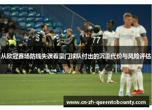 从欧冠赛场防线失误看豪门球队付出的沉重代价与风险评估