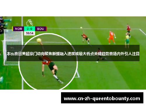 本比赛日英超豪门动向聚焦新援融入速度成最大看点关键趋势赛场内外引人注目