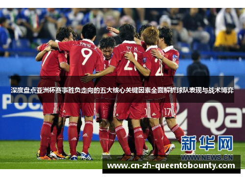 深度盘点亚洲杯赛事胜负走向的五大核心关键因素全面解析球队表现与战术博弈