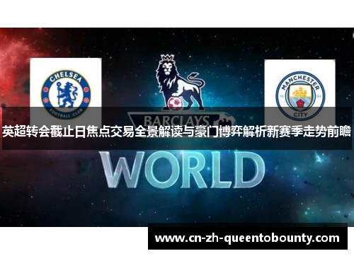 英超转会截止日焦点交易全景解读与豪门博弈解析新赛季走势前瞻
