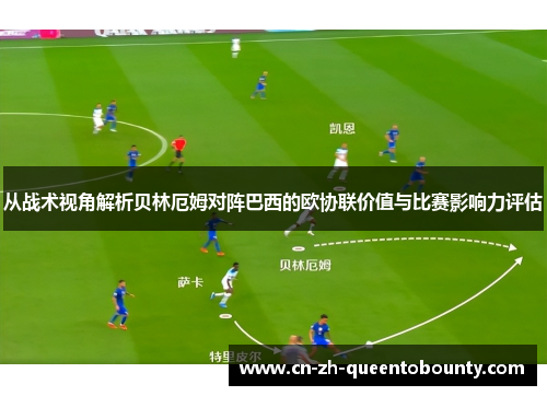 从战术视角解析贝林厄姆对阵巴西的欧协联价值与比赛影响力评估 从战术视角解析贝林厄姆对阵巴西的欧协联价值与比赛影响力评估