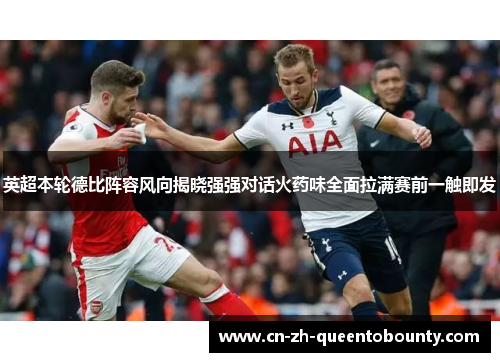 英超本轮德比阵容风向揭晓强强对话火药味全面拉满赛前一触即发 英超本轮德比阵容风向揭晓强强对话火药味全面拉满赛前一触即发