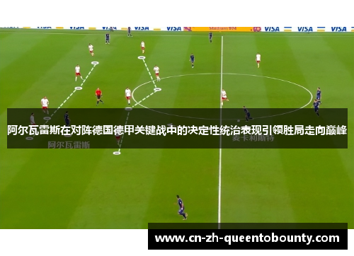 阿尔瓦雷斯在对阵德国德甲关键战中的决定性统治表现引领胜局走向巅峰