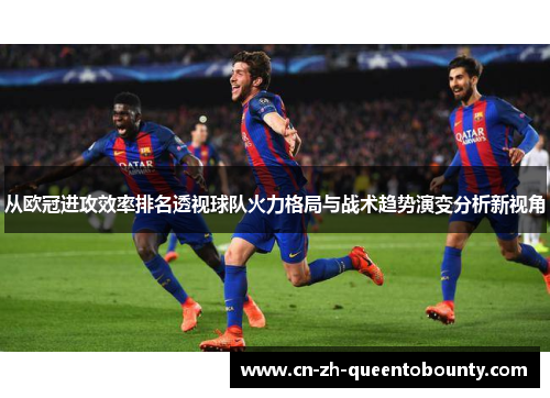 从欧冠进攻效率排名透视球队火力格局与战术趋势演变分析新视角