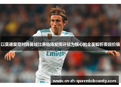 以莫德里奇对阵曼城比赛临场发挥评估为核心的全面解析表现价值 以莫德里奇对阵曼城比赛临场发挥评估为核心的全面解析表现价值