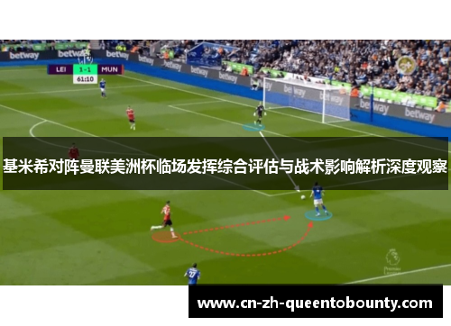 基米希对阵曼联美洲杯临场发挥综合评估与战术影响解析深度观察 基米希对阵曼联美洲杯临场发挥综合评估与战术影响解析深度观察
