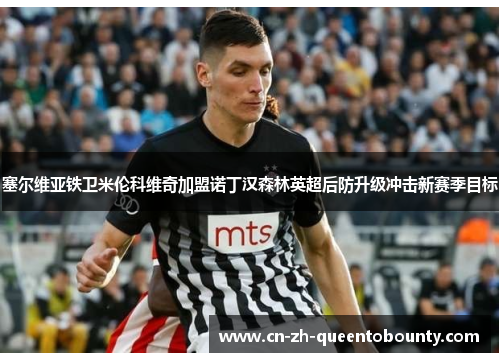 塞尔维亚铁卫米伦科维奇加盟诺丁汉森林英超后防升级冲击新赛季目标
