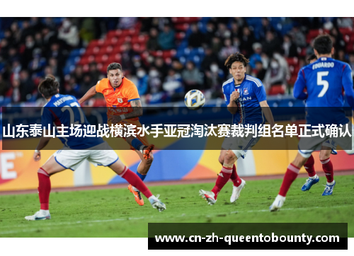 山东泰山主场迎战横滨水手亚冠淘汰赛裁判组名单正式确认 山东泰山主场迎战横滨水手亚冠淘汰赛裁判组名单正式确认