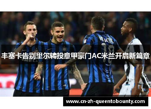 丰塞卡告别里尔转投意甲豪门AC米兰开启新篇章 丰塞卡告别里尔转投意甲豪门AC米兰开启新篇章