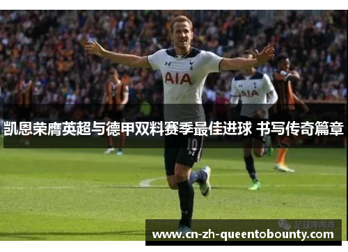 凯恩荣膺英超与德甲双料赛季最佳进球 书写传奇篇章