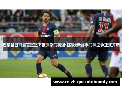 巴黎圣日耳曼官宣签下俄罗斯门将强化防线新赛季门神之争正式开启