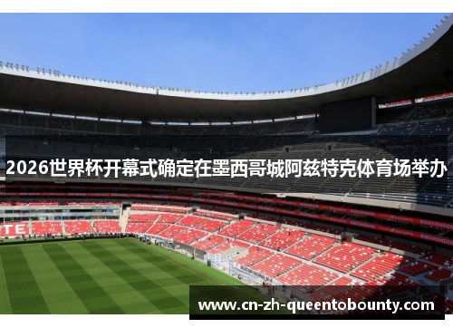 2026世界杯开幕式确定在墨西哥城阿兹特克体育场举办