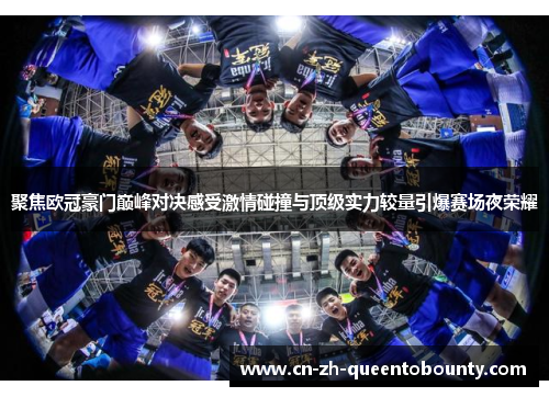 聚焦欧冠豪门巅峰对决感受激情碰撞与顶级实力较量引爆赛场夜荣耀