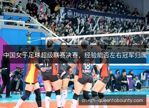 中国女子足球超级联赛决赛,经验能否左右冠军归属 中国女子足球超级联赛决赛,经验能否左右冠军归属